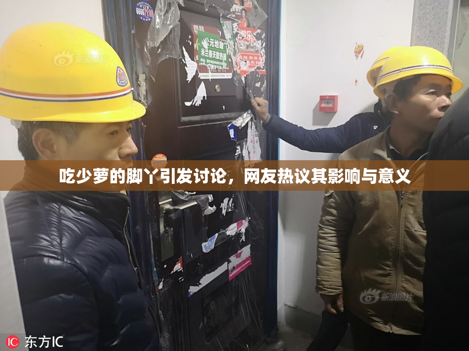 吃少萝的脚丫引发讨论，网友热议其影响与意义