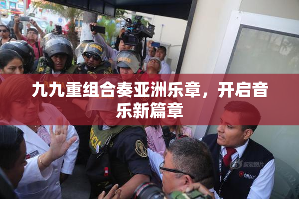 九九重组合奏亚洲乐章，开启音乐新篇章