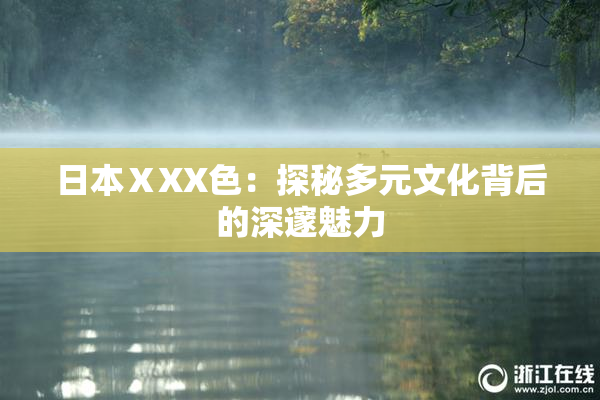 日本ⅩXX色：探秘多元文化背后的深邃魅力