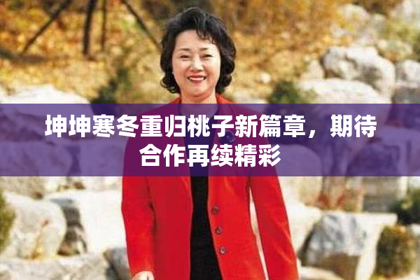 坤坤寒冬重归桃子新篇章，期待合作再续精彩