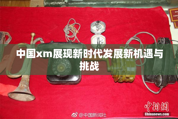 中国xm展现新时代发展新机遇与挑战