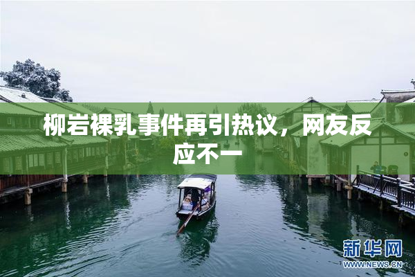 柳岩裸乳事件再引热议，网友反应不一
