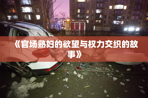 《官场熟妇的欲望与权力交织的故事》