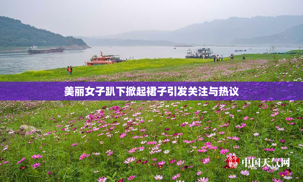 美丽女子趴下掀起裙子引发关注与热议