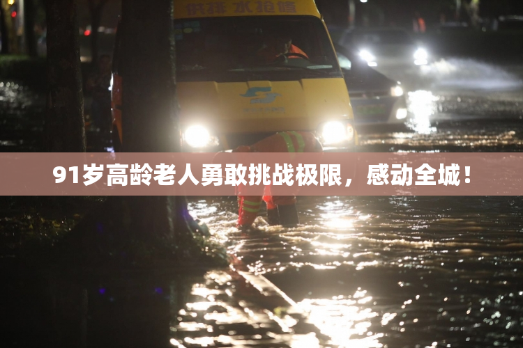 91岁高龄老人勇敢挑战极限，感动全城！