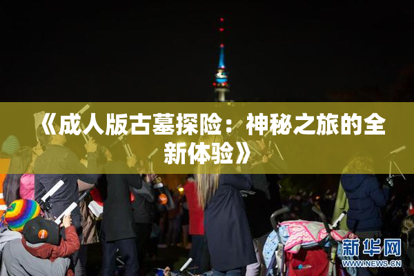 《成人版古墓探险：神秘之旅的全新体验》