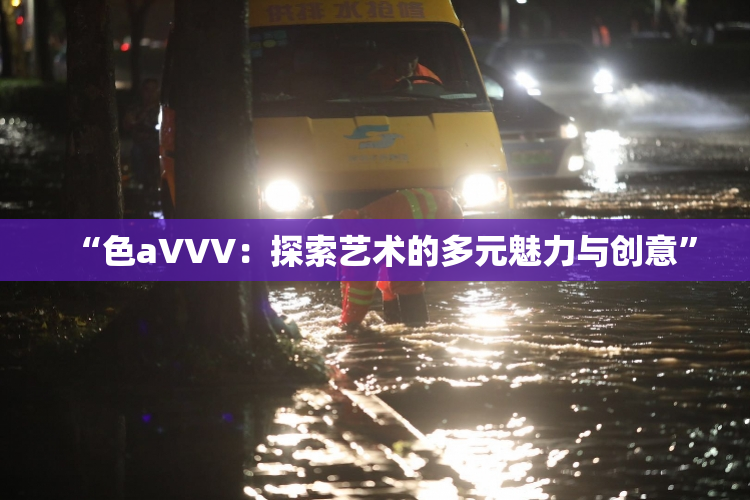 “色aVVV：探索艺术的多元魅力与创意”