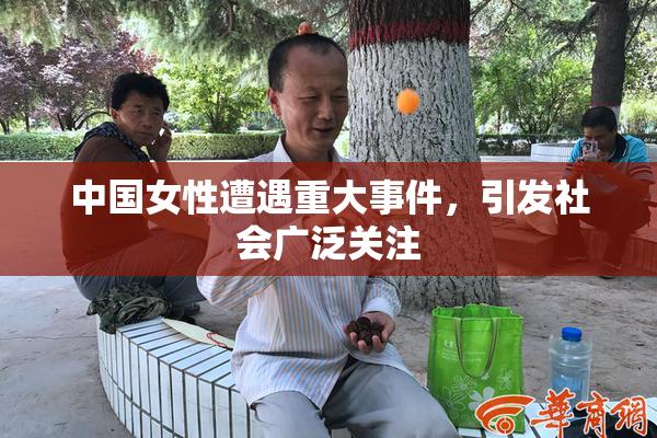 中国女性遭遇重大事件，引发社会广泛关注
