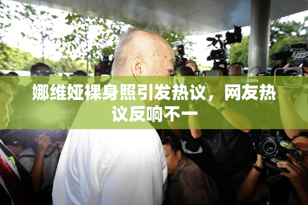 娜维娅裸身照引发热议，网友热议反响不一