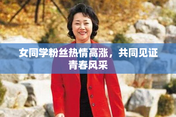 女同学粉丝热情高涨，共同见证青春风采