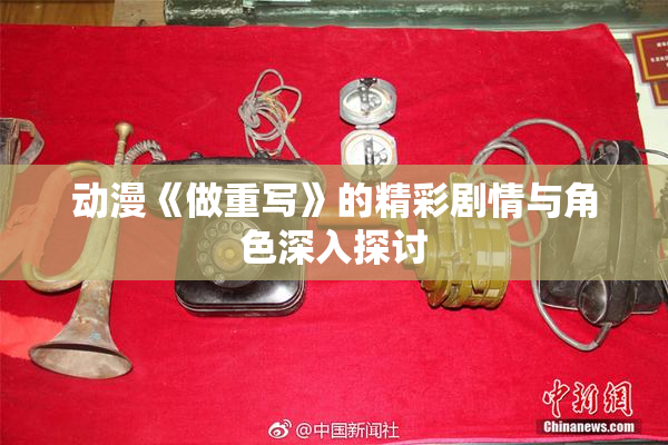 动漫《做重写》的精彩剧情与角色深入探讨
