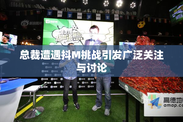 总裁遭遇抖M挑战引发广泛关注与讨论