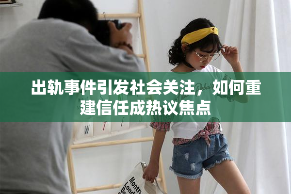出轨事件引发社会关注，如何重建信任成热议焦点