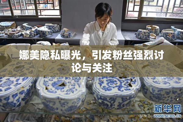 娜美隐私曝光，引发粉丝强烈讨论与关注