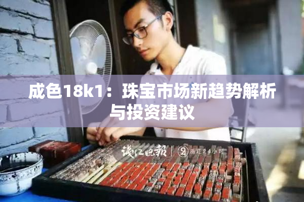 成色18k1：珠宝市场新趋势解析与投资建议