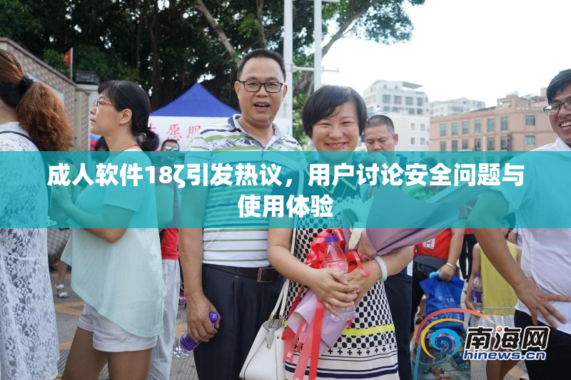成人软件18ζ引发热议，用户讨论安全问题与使用体验