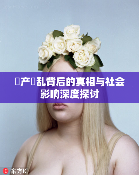 囯产婬乱背后的真相与社会影响深度探讨