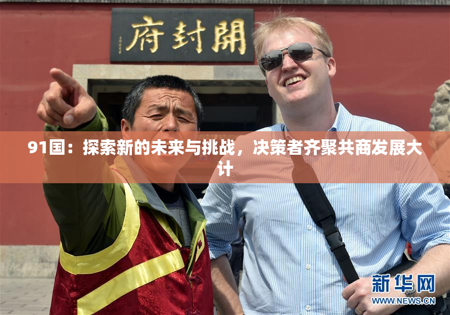 91国：探索新的未来与挑战，决策者齐聚共商发展大计