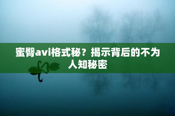 蜜臀avi格式秘？揭示背后的不为人知秘密