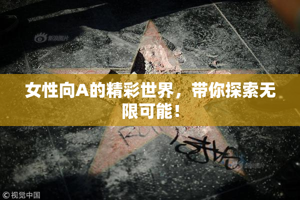 女性向A的精彩世界，带你探索无限可能！