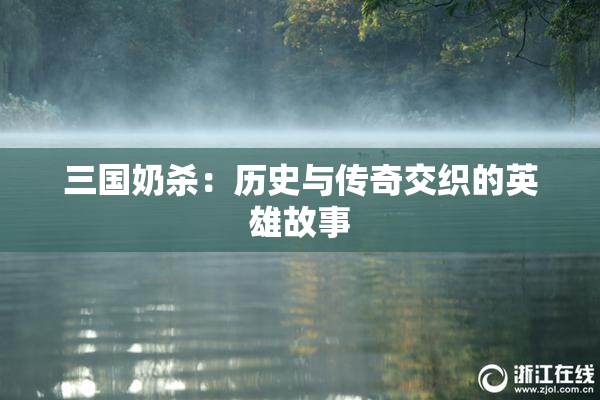 三国奶杀：历史与传奇交织的英雄故事