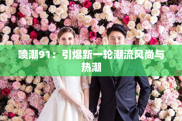 喷潮91：引爆新一轮潮流风尚与热潮