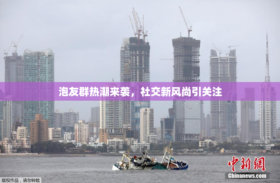 泡友群热潮来袭，社交新风尚引关注