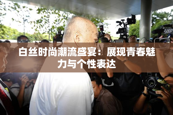 白丝时尚潮流盛宴：展现青春魅力与个性表达