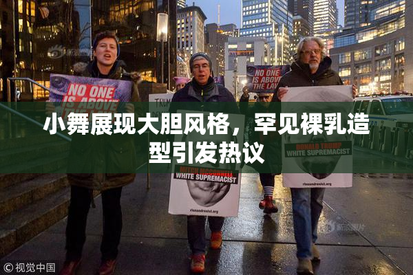 小舞展现大胆风格，罕见裸乳造型引发热议