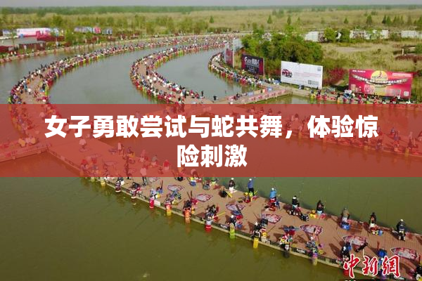 女子勇敢尝试与蛇共舞，体验惊险刺激