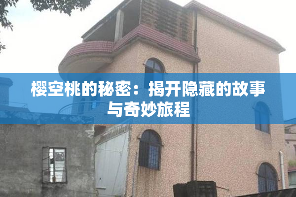 樱空桃的秘密：揭开隐藏的故事与奇妙旅程