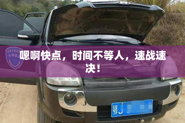 嗯啊快点，时间不等人，速战速决！