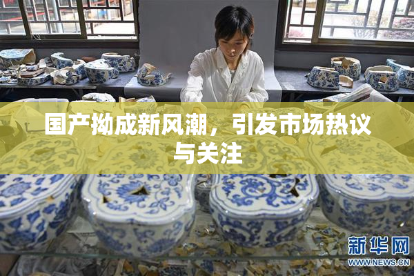 国产拗成新风潮，引发市场热议与关注