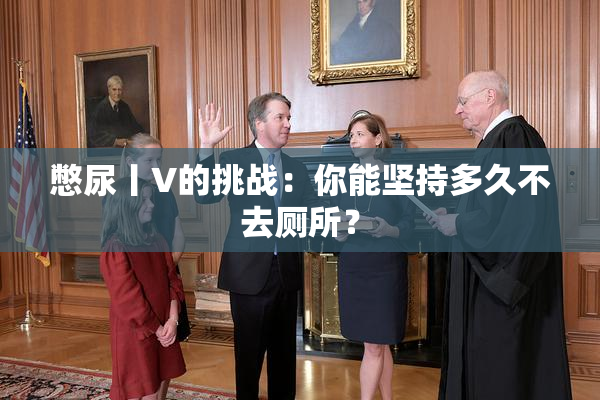 憋尿丨V的挑战：你能坚持多久不去厕所？