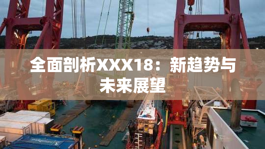 全面剖析XXX18：新趋势与未来展望