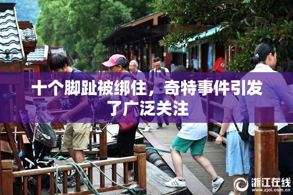 十个脚趾被绑住，奇特事件引发了广泛关注