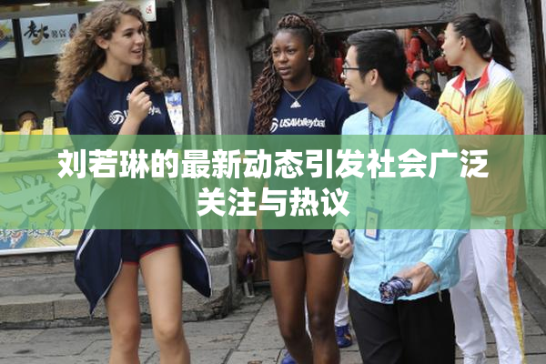 刘若琳的最新动态引发社会广泛关注与热议