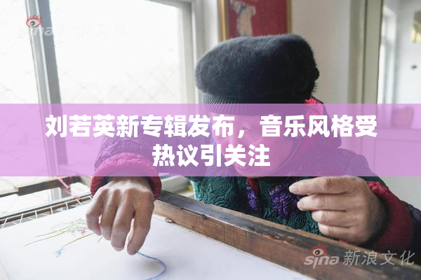 刘若英新专辑发布，音乐风格受热议引关注