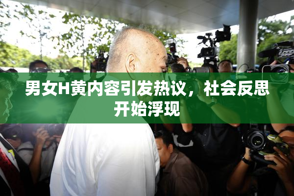 男女H黄内容引发热议，社会反思开始浮现