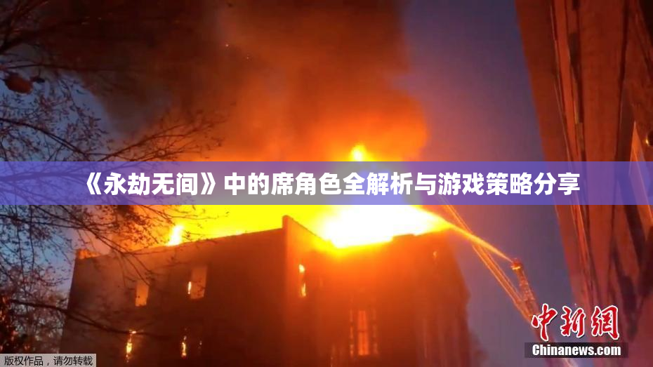 《永劫无间》中的席角色全解析与游戏策略分享