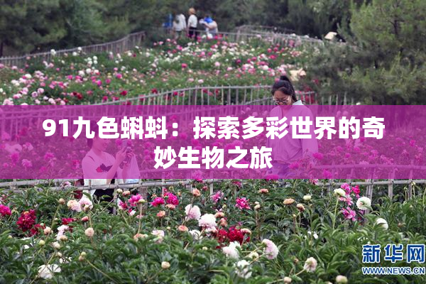 91九色蝌蚪：探索多彩世界的奇妙生物之旅