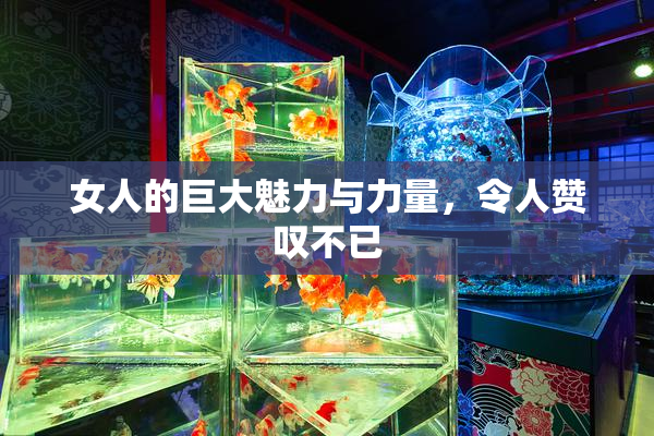 女人的巨大魅力与力量，令人赞叹不已