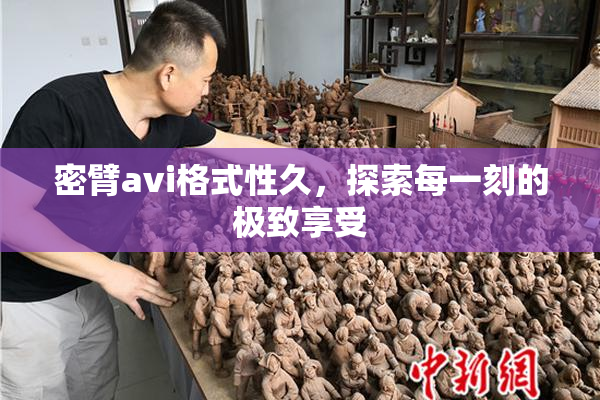 密臂avi格式性久，探索每一刻的极致享受