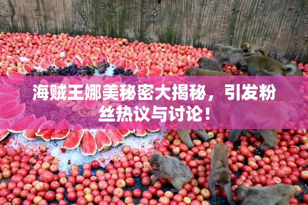 海贼王娜美秘密大揭秘，引发粉丝热议与讨论！