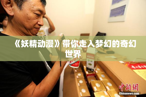 《妖精动漫》带你走入梦幻的奇幻世界