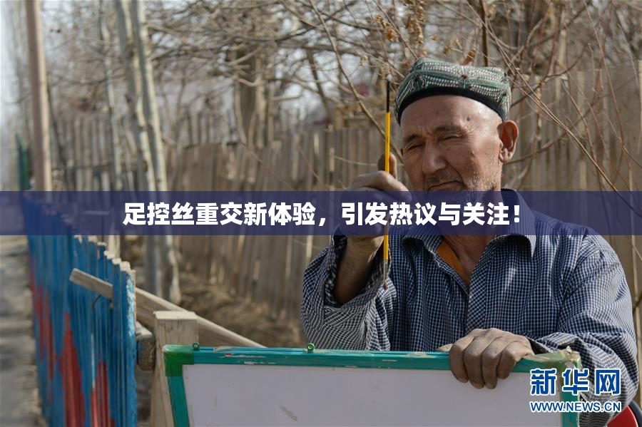 足控丝重交新体验，引发热议与关注！