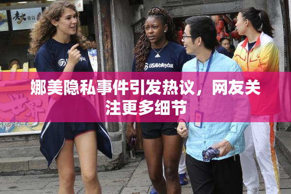 娜美隐私事件引发热议，网友关注更多细节