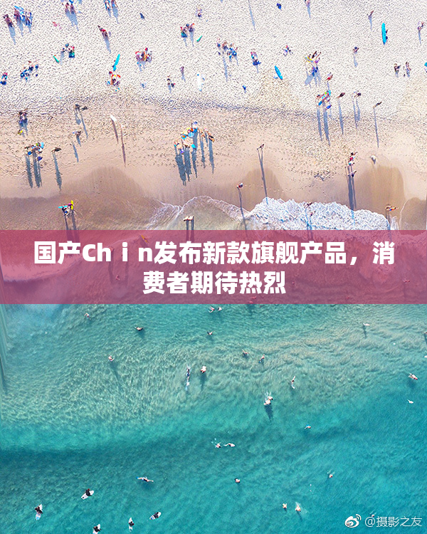 国产Chⅰn发布新款旗舰产品，消费者期待热烈