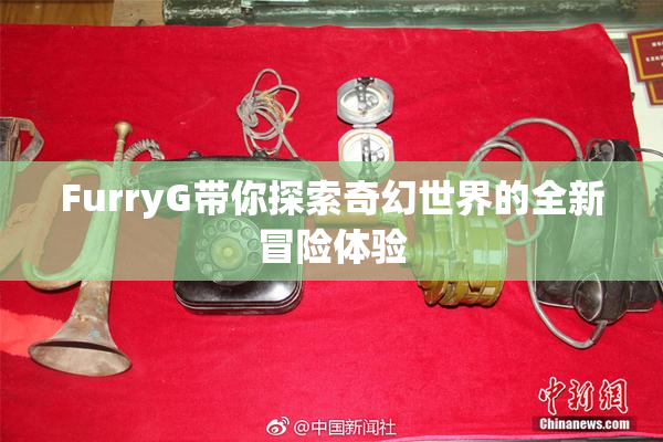 FurryG带你探索奇幻世界的全新冒险体验