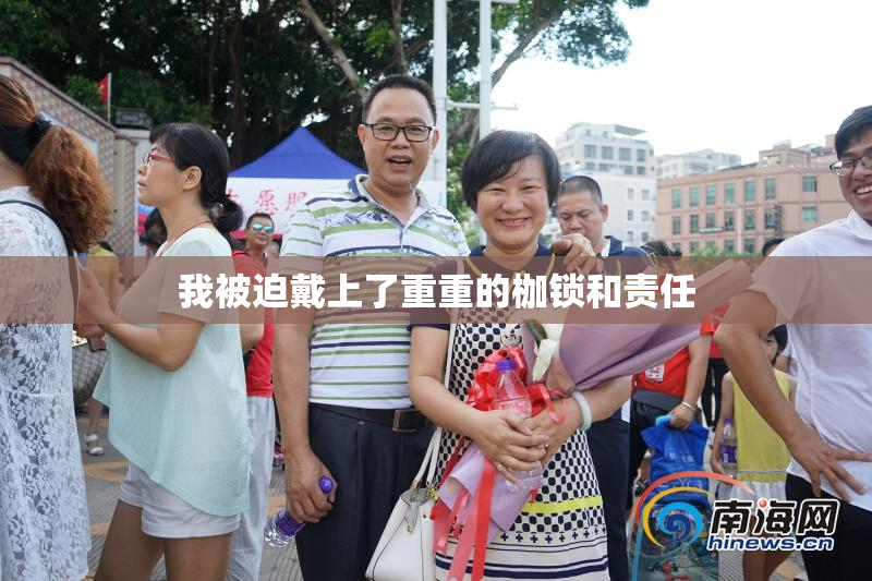 我被迫戴上了重重的枷锁和责任